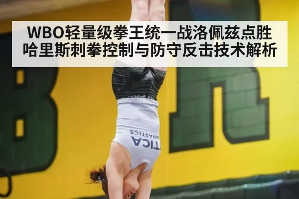 WBO轻量级拳王统一战洛佩兹点胜哈里斯刺拳控制与防守反击技术解析
