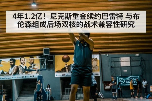 4年1.2亿！尼克斯重金续约巴雷特 与布伦森组成后场双核的战术兼容性研究